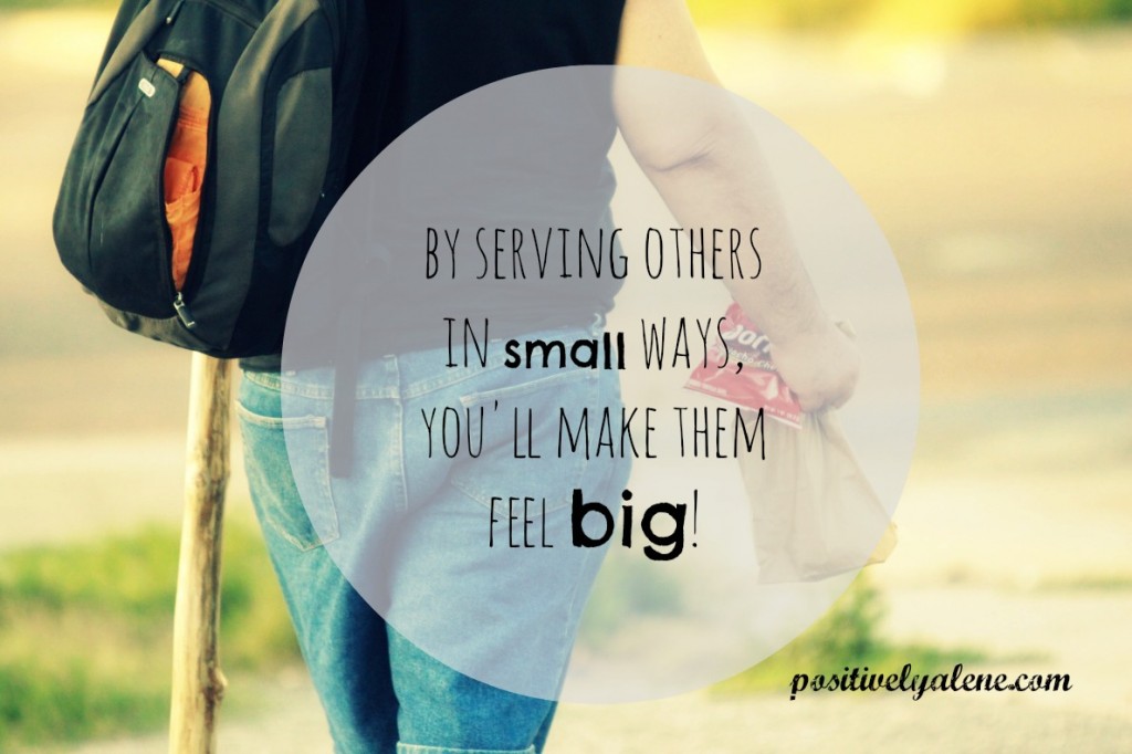 By serving others in small ways, you make them feel big.