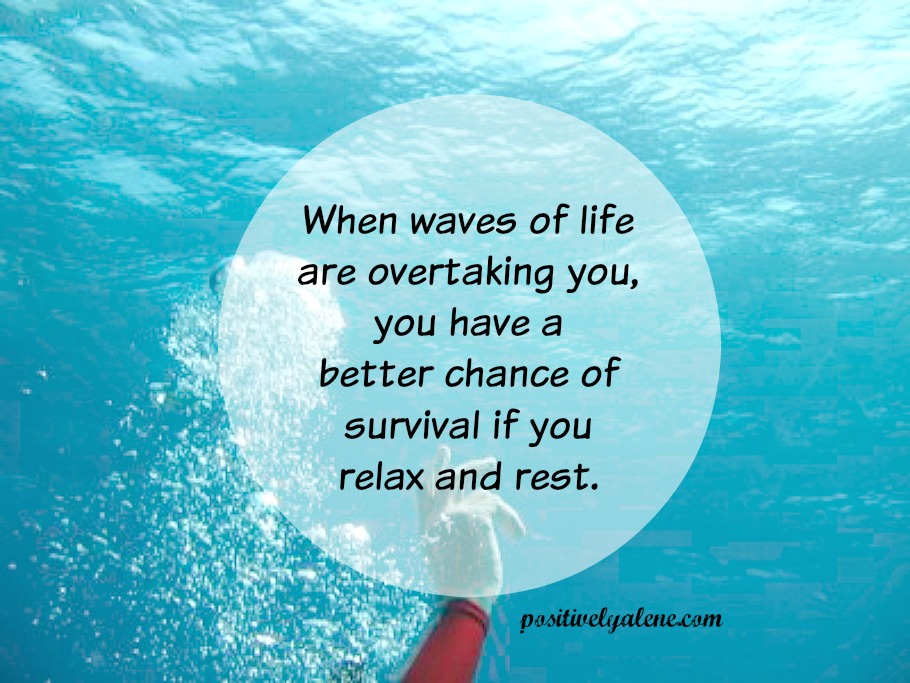 When waves of life overtake, relax and rest.