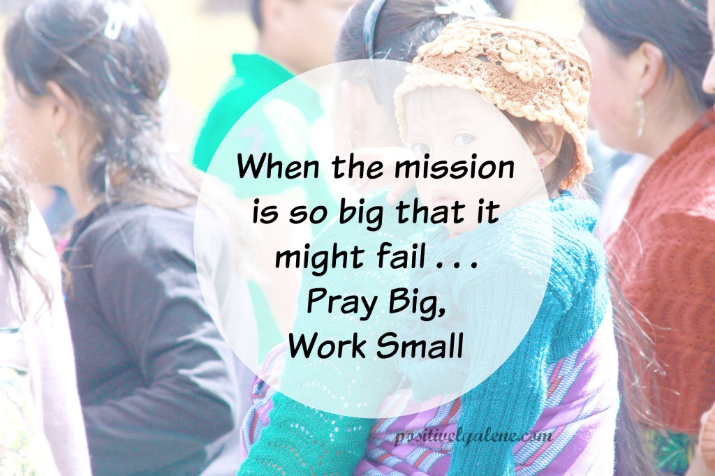 When overwhelming days overtake you -- pray big, work small.